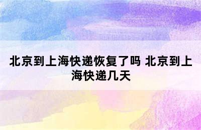 北京到上海快递恢复了吗 北京到上海快递几天